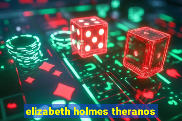 elizabeth holmes theranos