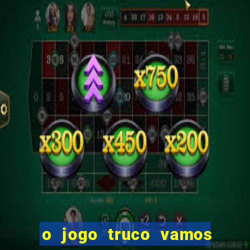 o jogo truco vamos paga mesmo