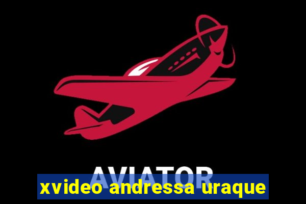 xvideo andressa uraque