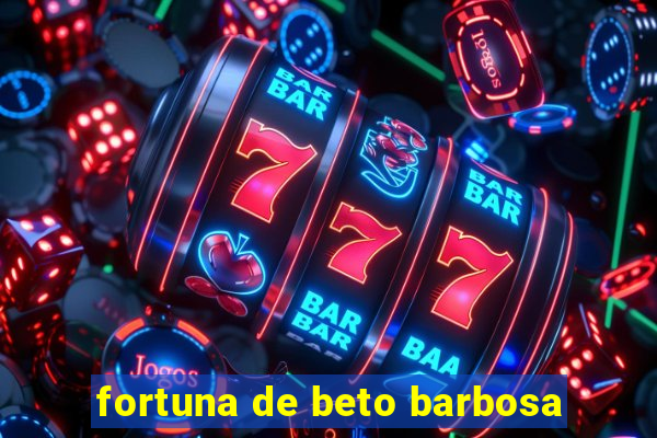 fortuna de beto barbosa