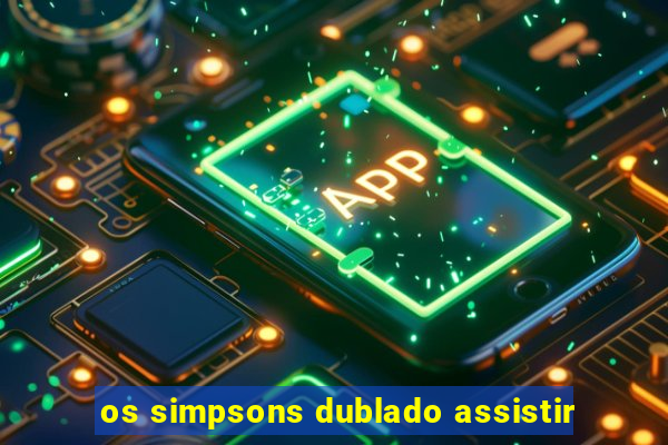 os simpsons dublado assistir