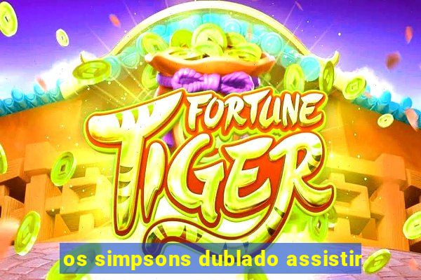 os simpsons dublado assistir