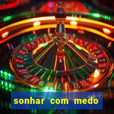 sonhar com medo jogo do bicho