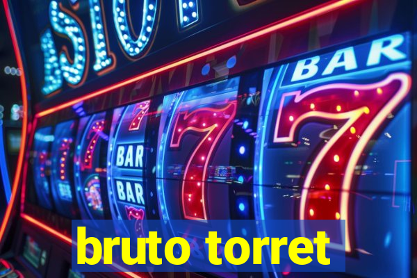 bruto torret