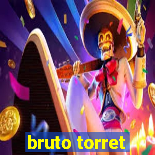 bruto torret