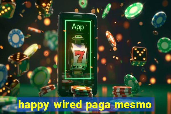 happy wired paga mesmo