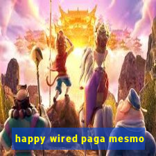 happy wired paga mesmo