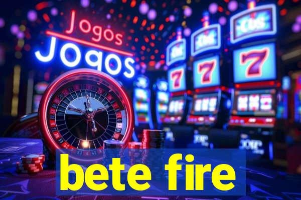 bete fire