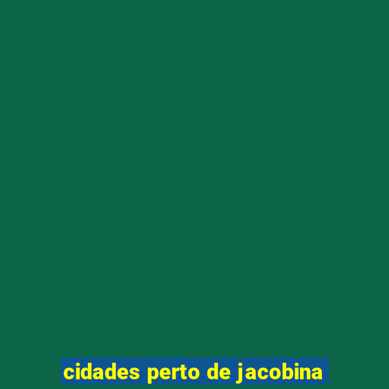 cidades perto de jacobina