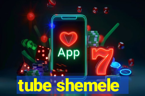 tube shemele