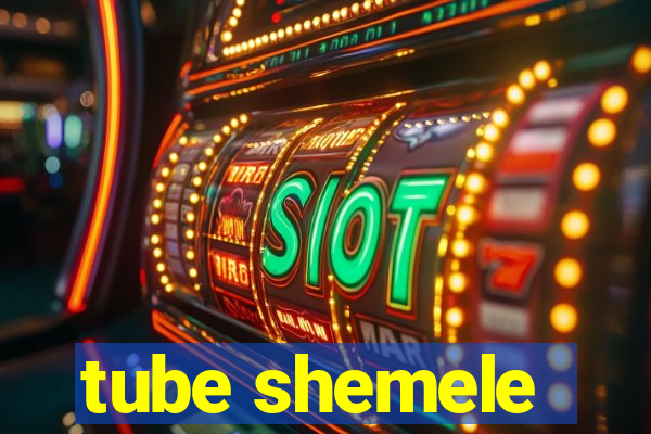 tube shemele