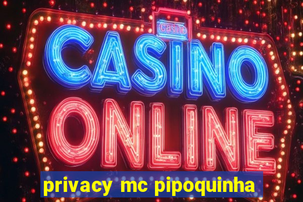 privacy mc pipoquinha