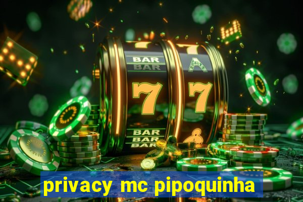 privacy mc pipoquinha