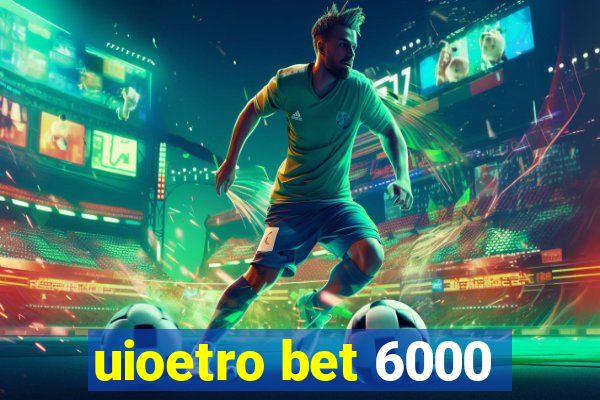 uioetro bet 6000