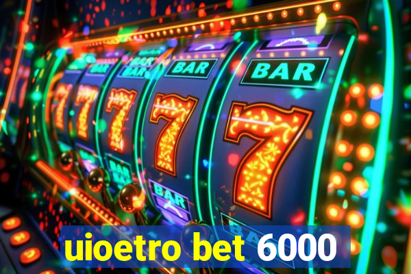 uioetro bet 6000