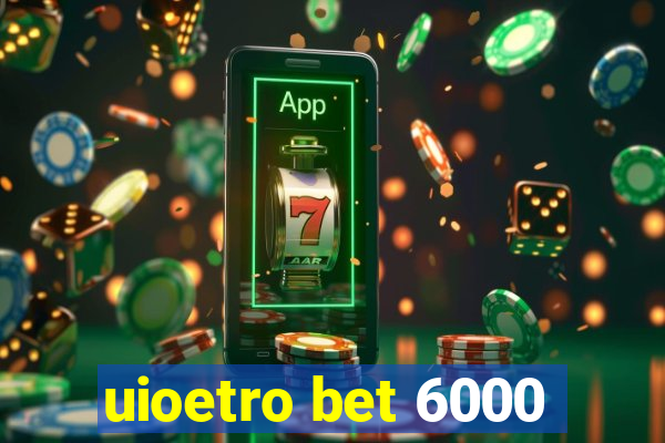 uioetro bet 6000