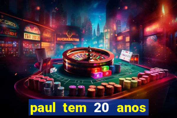 paul tem 20 anos de idade. a idade dele