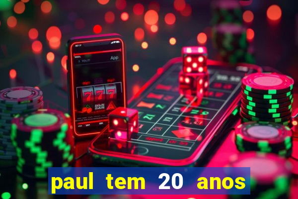 paul tem 20 anos de idade. a idade dele