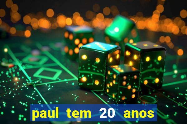 paul tem 20 anos de idade. a idade dele