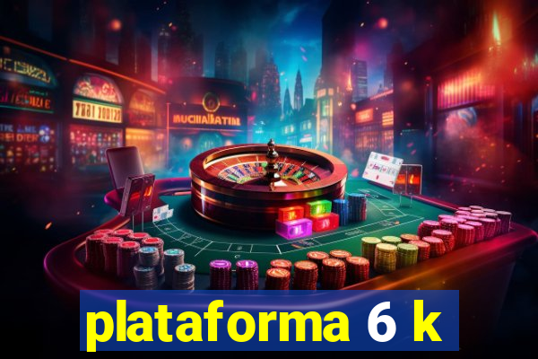 plataforma 6 k