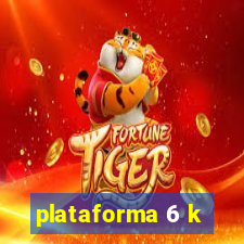 plataforma 6 k