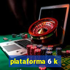 plataforma 6 k