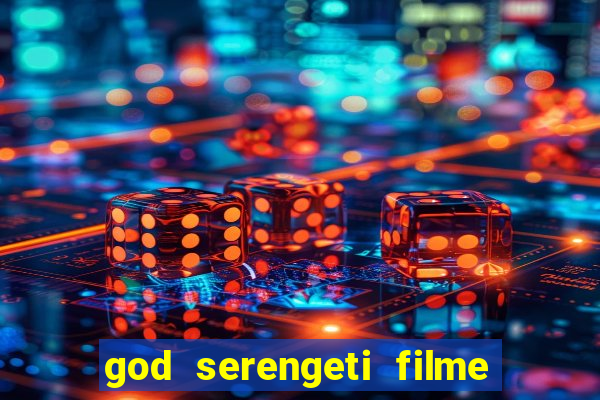 god serengeti filme completo dublado