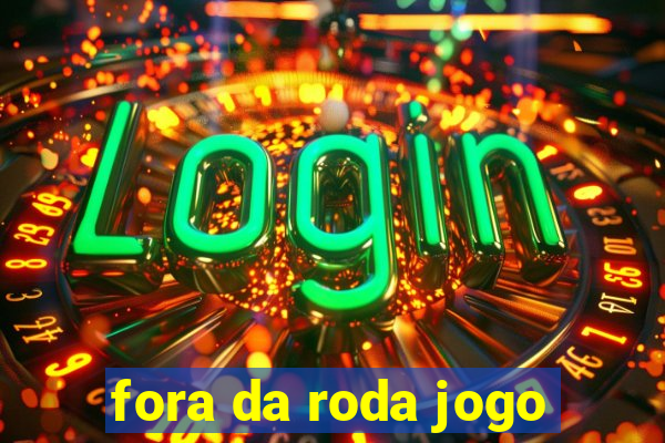 fora da roda jogo