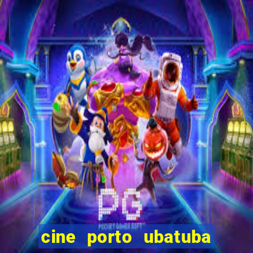 cine porto ubatuba filmes em cartaz