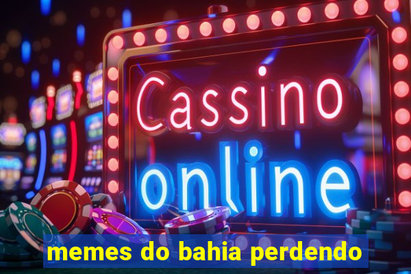 memes do bahia perdendo