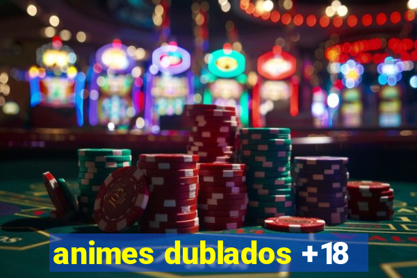 animes dublados +18