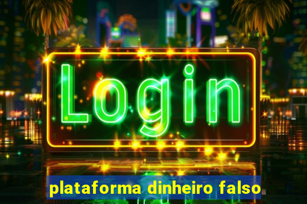 plataforma dinheiro falso