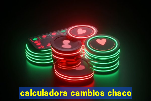 calculadora cambios chaco