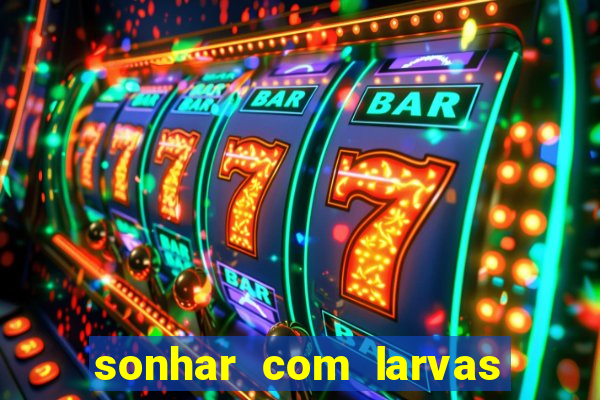 sonhar com larvas no jogo do bicho