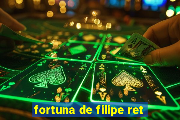 fortuna de filipe ret