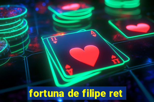 fortuna de filipe ret