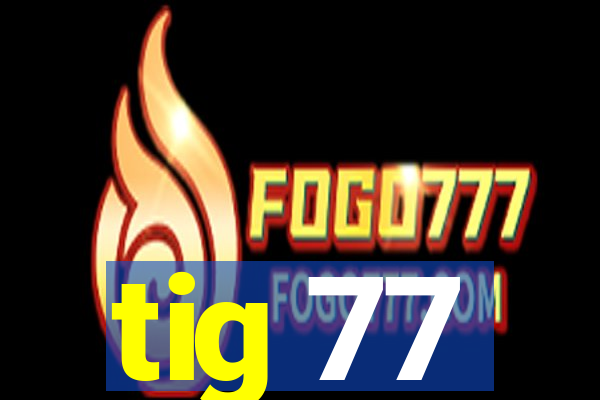 tig 77