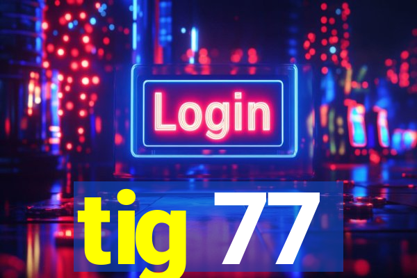 tig 77