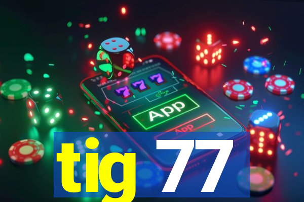 tig 77