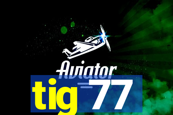 tig 77