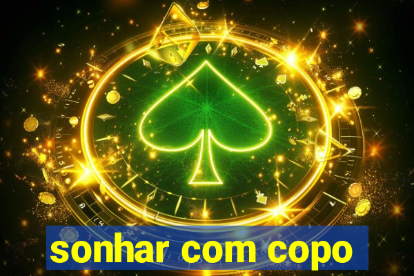 sonhar com copo