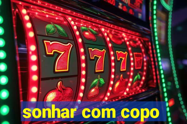 sonhar com copo