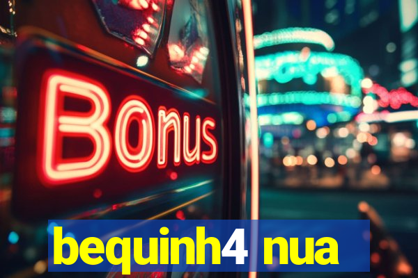 bequinh4 nua