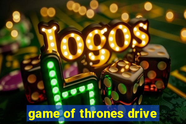 game of thrones drive