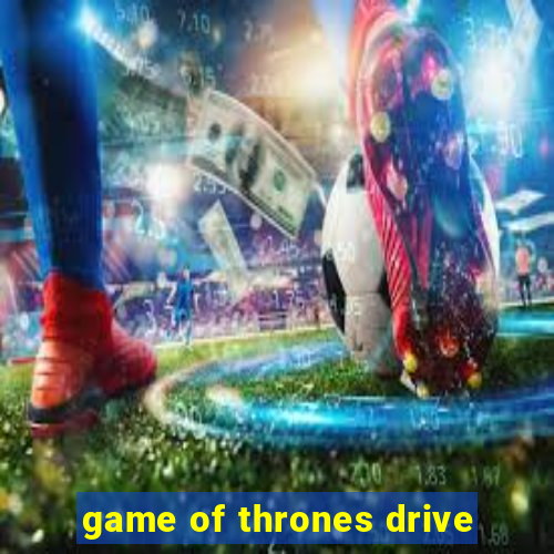 game of thrones drive