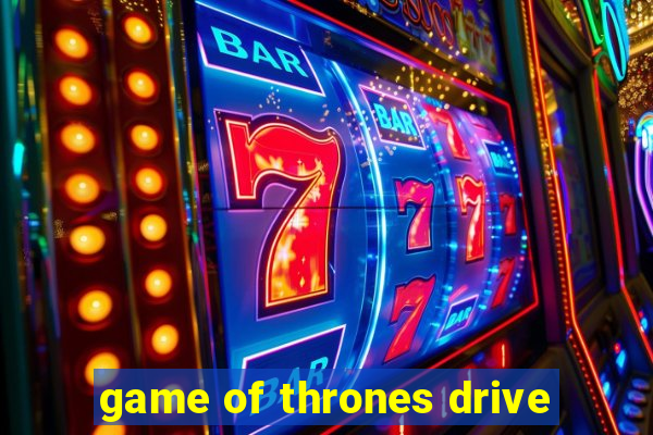 game of thrones drive