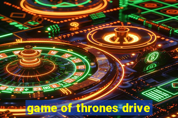 game of thrones drive