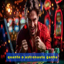 quanto o astronauta ganha