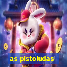 as pistoludas