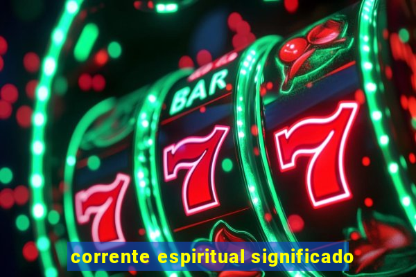 corrente espiritual significado